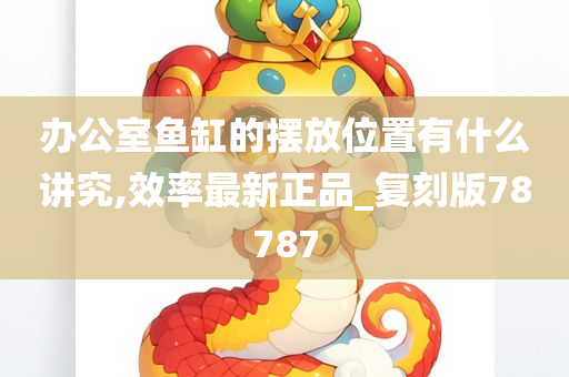 办公室鱼缸的摆放位置有什么讲究,效率最新正品_复刻版78787