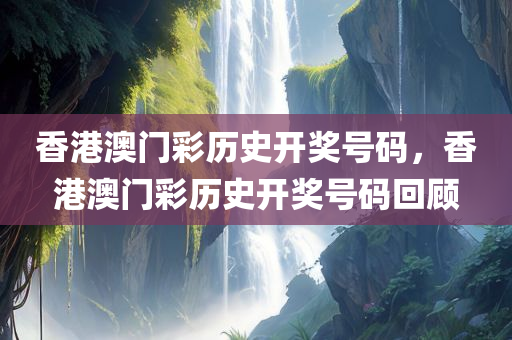 香港澳门彩历史开奖号码，香港澳门彩历史开奖号码回顾