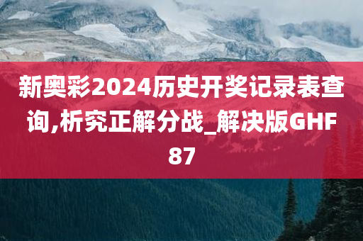 新奥彩2024历史开奖记录表查询,析究正解分战_解决版GHF87