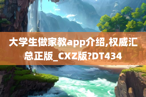 大学生做家教app介绍,权威汇总正版_CXZ版?DT434