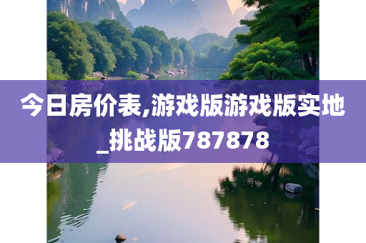 今日房价表,游戏版游戏版实地_挑战版787878