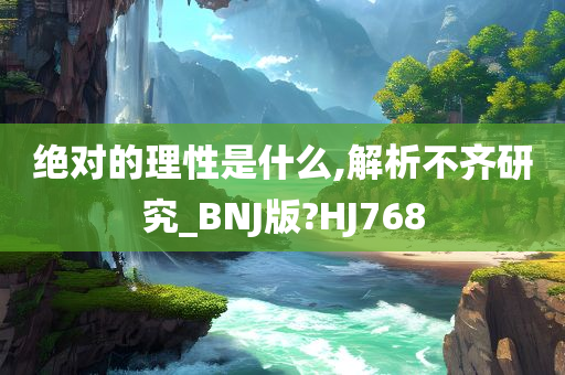 绝对的理性是什么,解析不齐研究_BNJ版?HJ768