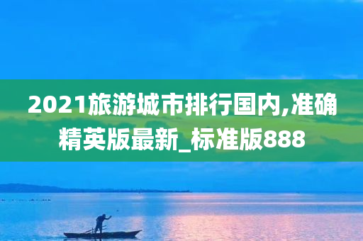 2021旅游城市排行国内,准确精英版最新_标准版888