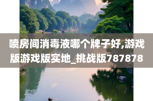 喷房间消毒液哪个牌子好,游戏版游戏版实地_挑战版787878