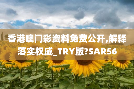 香港噢门彩资料兔费公开,解释落实权威_TRY版?SAR56