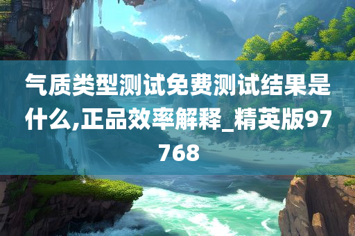 气质类型测试免费测试结果是什么,正品效率解释_精英版97768
