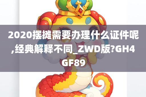 2020摆摊需要办理什么证件呢,经典解释不同_ZWD版?GH4GF89今晚必出三肖2025_2025新澳门精准免费提供·精确判断