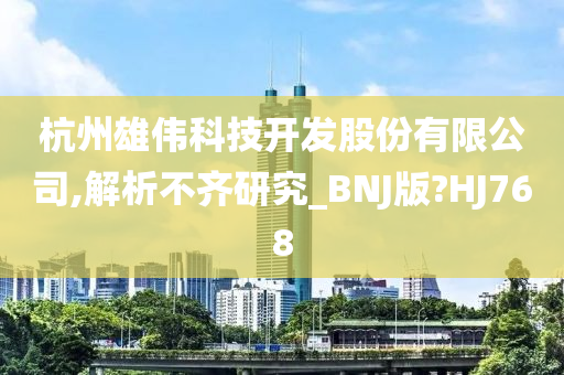 杭州雄伟科技开发股份有限公司,解析不齐研究_BNJ版?HJ768