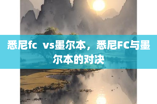 悉尼fc  vs墨尔本，悉尼FC与墨尔本的对决