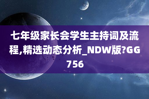 七年级家长会学生主持词及流程,精选动态分析_NDW版?GG756