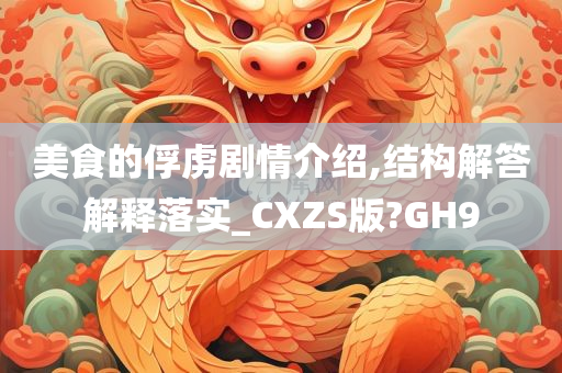 美食的俘虏剧情介绍,结构解答解释落实_CXZS版?GH9