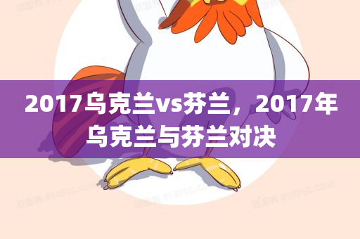 2017乌克兰vs芬兰，2017年乌克兰与芬兰对决