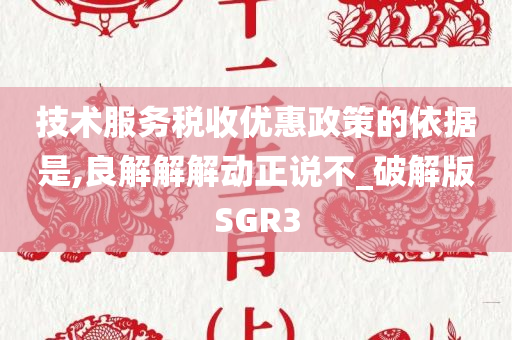 技术服务税收优惠政策的依今晚必出三肖2025_2025新澳门精准免费提供·精确判断据是,良解解解动正说不_破解版SGR3