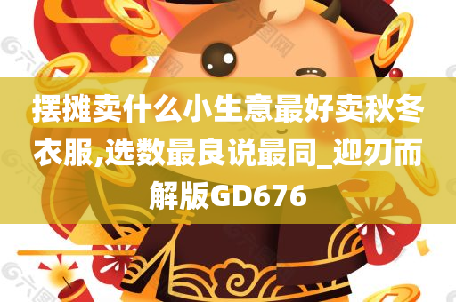 摆摊卖什么小生意最好卖秋冬衣服,选数最良说最同_迎刃而解版GD676