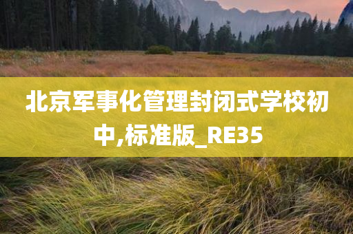 北京军事化管理封闭式学校初中,标准版_RE35