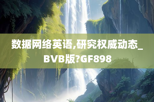 数据网络英语,研究权威动态_BVB版?GF898今晚必出三肖2025_2025新澳门精准免费提供·精确判断