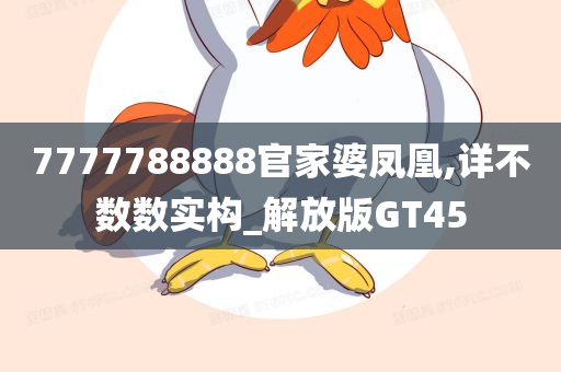 7777788888官家婆凤凰,详不数数实构_解放版GT45