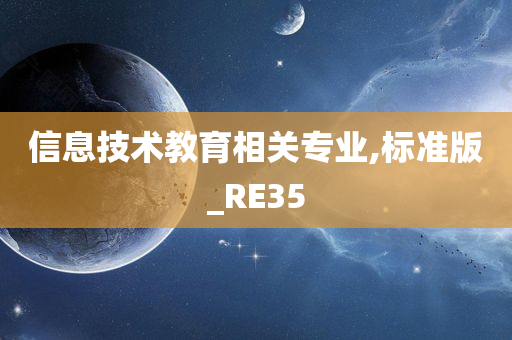 信息技术教育相关专业,标准版_RE35今晚必出三肖2025_2025新澳门精准免费提供·精确判断