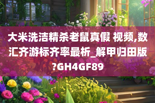 大米洗洁精杀老鼠真假 视频,数汇齐游标齐率最析_解甲归田版?GH4GF89