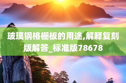 玻璃钢格栅板的用途,解释复刻版解答_标准版78678