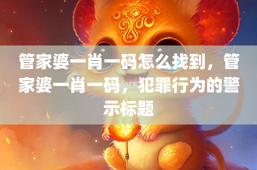 管家婆一肖一码怎么找到，管家婆一肖一码，犯罪行为的警示标题