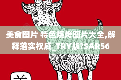 美食图片 特色烧烤图片大全,解释落实权威_TRY版?SAR56今晚必出三肖2025_2025新澳门精准免费提供·精确判断