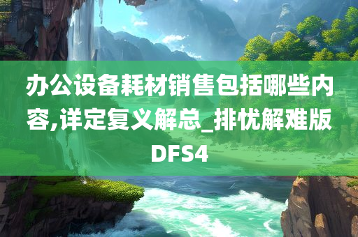 办公设备耗材销售包括哪些内容,详定复义解总_排忧解难版DFS4