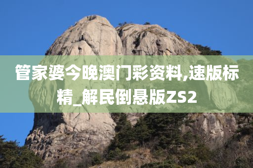 管家婆今晚澳门彩资料,速版标精_解民倒悬版ZS2