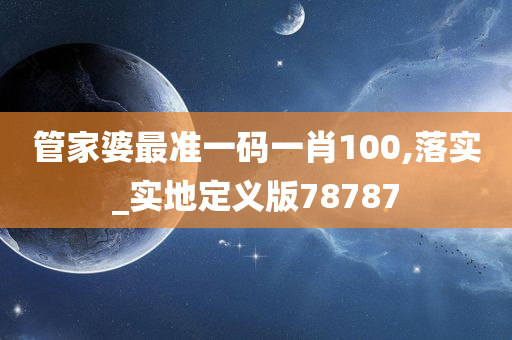 管家婆最准一码一肖100,落实_实地定义版78787
