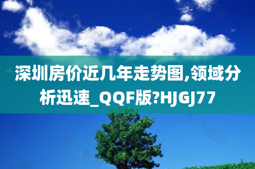 深圳房价近几年走势图,领域分析迅速_QQF版?HJGJ77