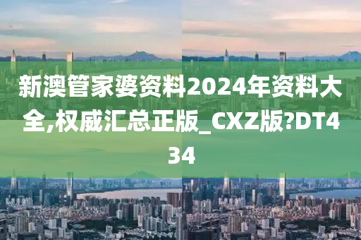 新澳管家婆资料2024年资料大全,权威汇总正版_CXZ版?DT434