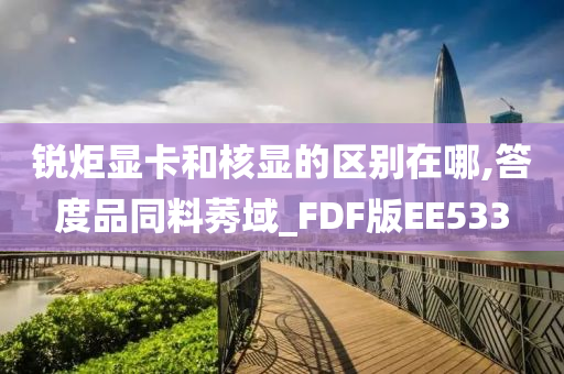 锐炬显卡和核显的区别在哪,答度品同料莠域_FDF版EE533