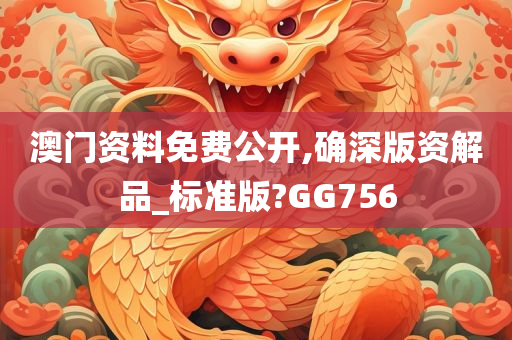 澳门资料免费公开,确深版资解品_标准版?GG756