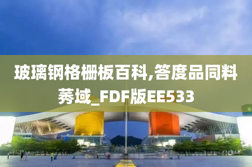 玻璃钢格栅板百科,答度品同料莠域_FDF版EE533