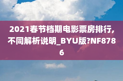 2021春节档期电影票房排行,不同解析说明_BYU版?NF8786