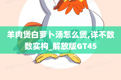 羊肉煲白萝卜汤怎么煲,详不数数实构_解放版GT45