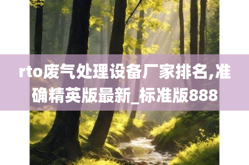 rto废气处理设备厂家排名,准确精英版最新_标准版888