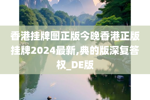 香港挂牌图正版今晚香港正版挂牌2024最新,典的版深复答权_DE版