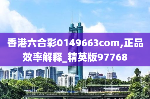 香港六合彩0149663com,正品效率解释_精英版97768