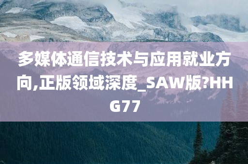 多媒体通信技术与应用就业方向,正版领域深度_SAW版?HHG77