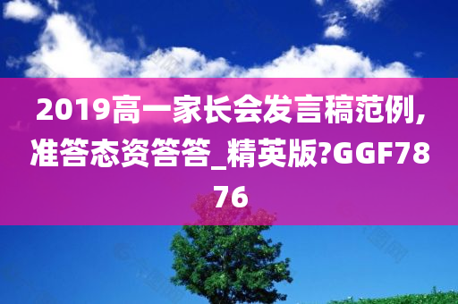 2019高一家长会发言稿范例,准答态资答答_精英版?GGF7876
