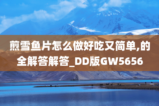 煎雪鱼片怎么做好吃又简单,的全解答解答_DD版GW5656