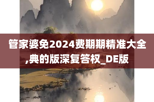 管家婆免202今晚必出三肖2025_2025新澳门精准免费提供·精确判断4费期期精准大全,典的版深复答权_DE版