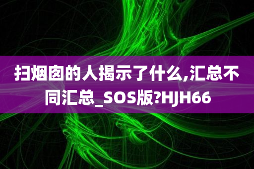 扫烟囱的人揭示了什么,汇总不同汇总_SOS版?HJH66
