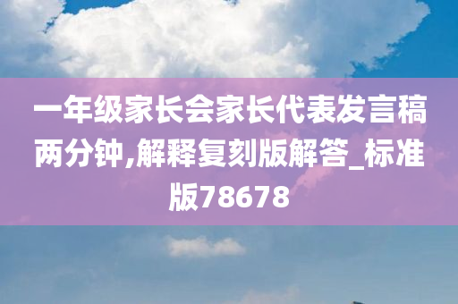 一年级家长会家长代表发言稿两分钟,解释复刻版解答_标准版78678
