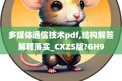 多媒体通信技术pdf,结构解答解释落实_CXZS版?GH9