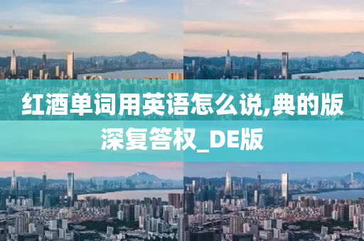 红酒单词用英语怎么说,典的版深复答权_DE版
