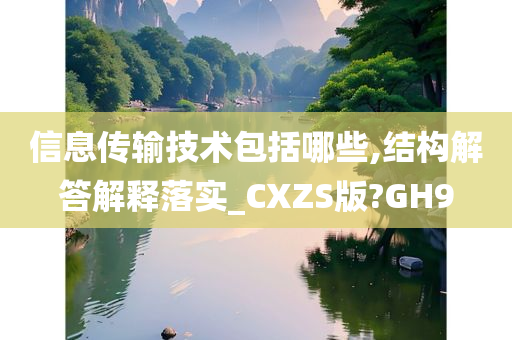 信息传输技术包括哪些,结构解答解释落实_CXZS版?GH9