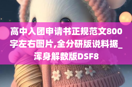 高中入团申请书正规范文800字左右图片,全分研版说料据_浑身解数版DSF8