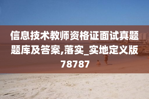 信息技术教师资格证面试真题题库及答案,落实_实地定义版78787